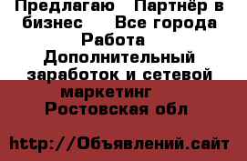 Предлагаю : Партнёр в бизнес   - Все города Работа » Дополнительный заработок и сетевой маркетинг   . Ростовская обл.